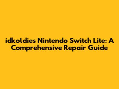 idkoldies Nintendo Switch Lite: A Comprehensive Repair Guide