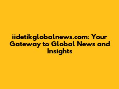 iidetikglobalnews.com: Your Gateway to Global News and Insights