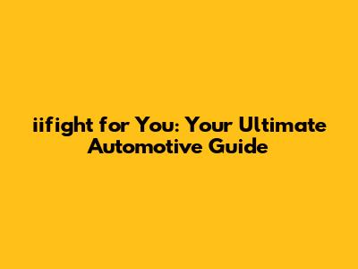 iifight for You: Your Ultimate Automotive Guide