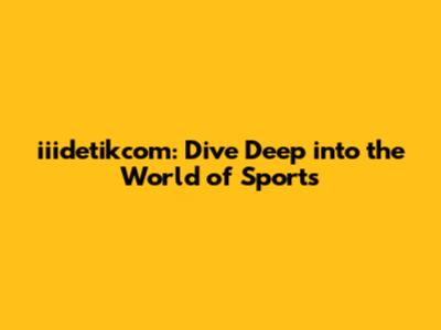 iiidetikcom: Dive Deep into the World of Sports