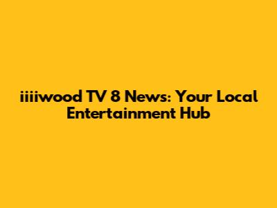 iiiiwood TV 8 News: Your Local Entertainment Hub
