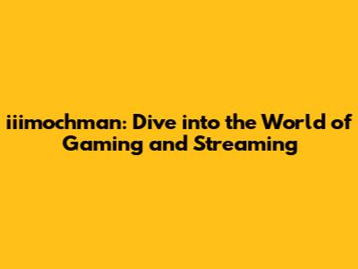 iiimochman: Dive into the World of Gaming and Streaming