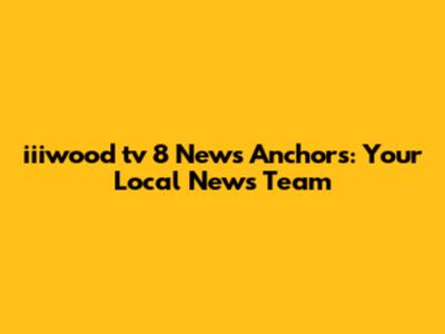 iiiwood tv 8 News Anchors: Your Local News Team