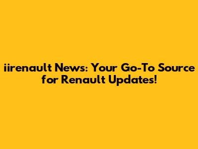 iirenault News: Your Go-To Source for Renault Updates!