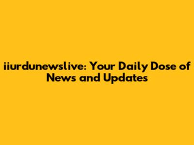 iiurdunewslive: Your Daily Dose of News and Updates