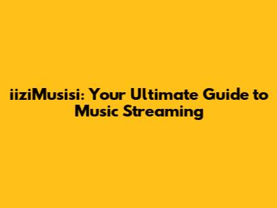 iiziMusisi: Your Ultimate Guide to Music Streaming
