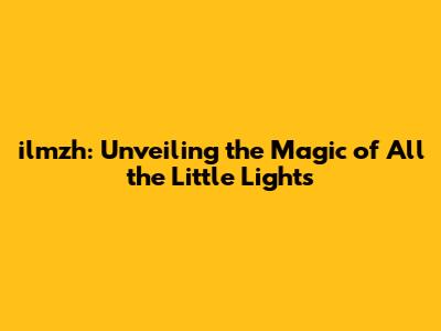 ilmzh: Unveiling the Magic of 'All the Little Lights'