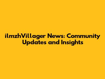 ilmzhVillager News: Community Updates and Insights