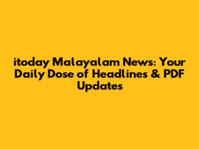 itoday Malayalam News: Your Daily Dose of Headlines & PDF Updates