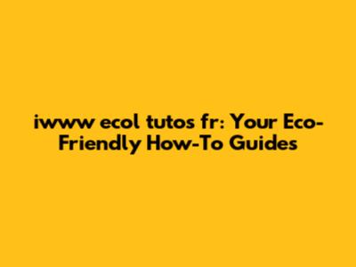 iwww ecol tutos fr: Your Eco-Friendly How-To Guides