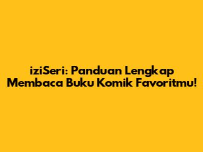 iziSeri: Panduan Lengkap Membaca Buku Komik Favoritmu!
