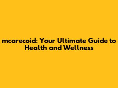 mcarecoid: Your Ultimate Guide to Health and Wellness