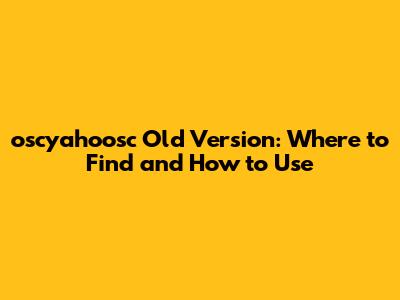 oscyahoosc Old Version: Where to Find and How to Use