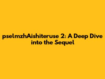 pselmzhAishiteruse 2: A Deep Dive into the Sequel