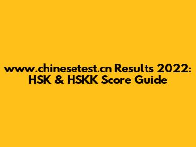 www.chinesetest.cn Results 2022: HSK & HSKK Score Guide