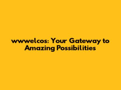 wwwelcos: Your Gateway to Amazing Possibilities