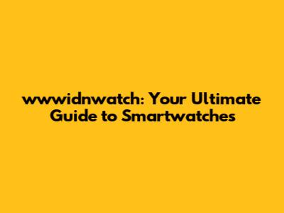 wwwidnwatch: Your Ultimate Guide to Smartwatches