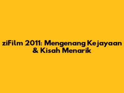 ziFilm 2011: Mengenang Kejayaan & Kisah Menarik